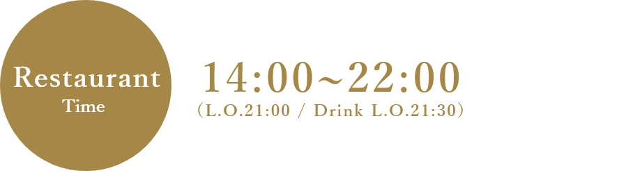 Restaurant time 14:00~22:00（L.O.21:00 / Drink L.O.21:30）